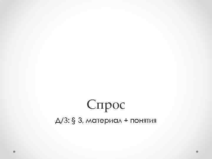 Спрос Д/З: § 3, материал + понятия 