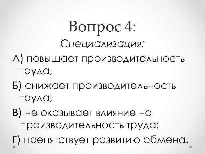 Вопрос 4: Специализация: А) повышает производительность труда; Б) снижает производительность труда; В) не оказывает