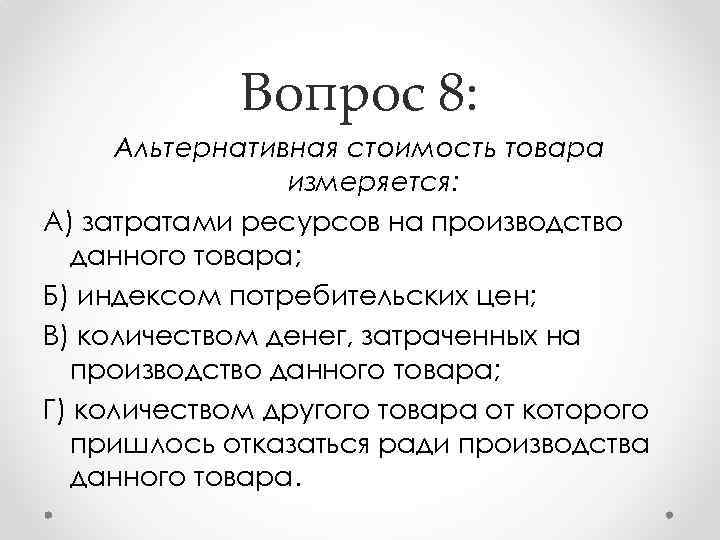 Вопрос 8: Альтернативная стоимость товара измеряется: А) затратами ресурсов на производство данного товара; Б)