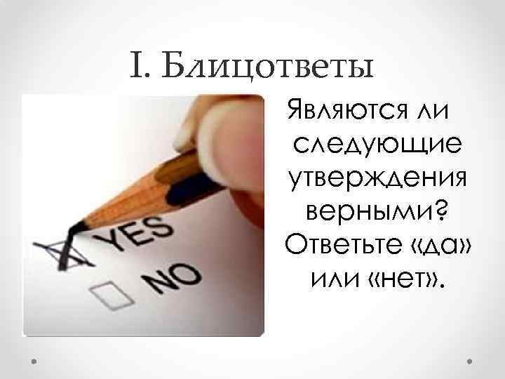 I. Блицответы Являются ли следующие утверждения верными? Ответьте «да» или «нет» . 