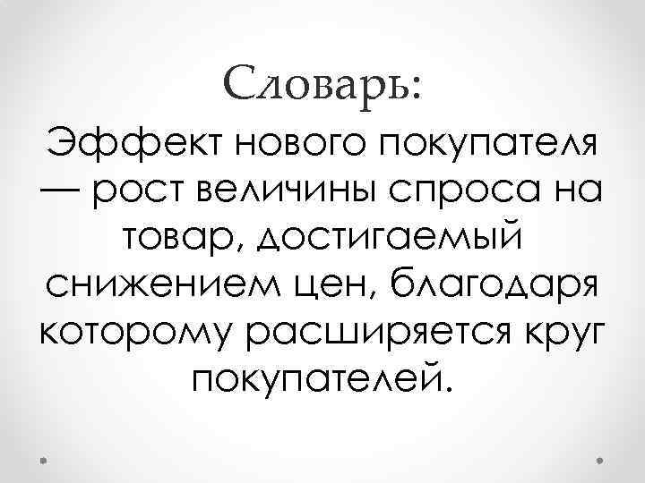 Словарь: Эффект нового покупателя — рост величины спроса на товар, достигаемый снижением цен, благодаря