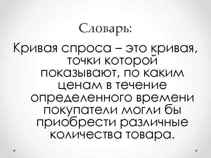 Словарь: Кривая спроса – это кривая, точки которой показывают, по каким ценам в течение