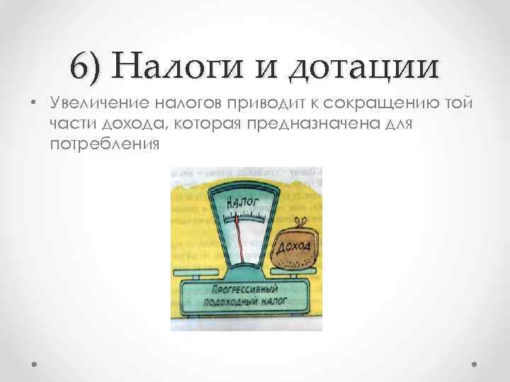 6) Налоги и дотации • Увеличение налогов приводит к сокращению той части дохода, которая