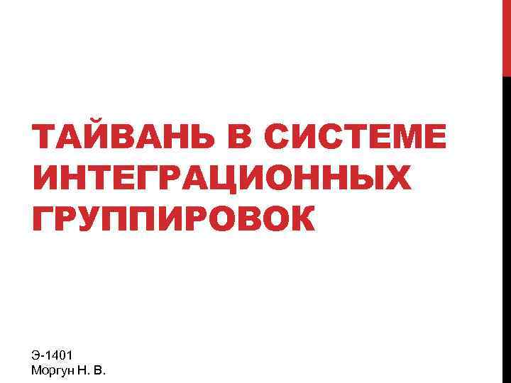ТАЙВАНЬ В СИСТЕМЕ ИНТЕГРАЦИОННЫХ ГРУППИРОВОК Э-1401 Моргун Н. В. 