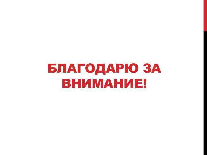 БЛАГОДАРЮ ЗА ВНИМАНИЕ! 