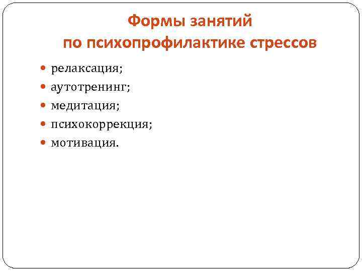 Формы занятий по психопрофилактике стрессов релаксация; аутотренинг; медитация; психокоррекция; мотивация. 