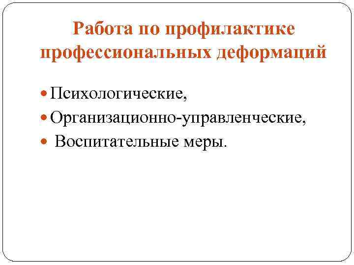 Работа по профилактике профессиональных деформаций Психологические, Организационно-управленческие, Воспитательные меры. 