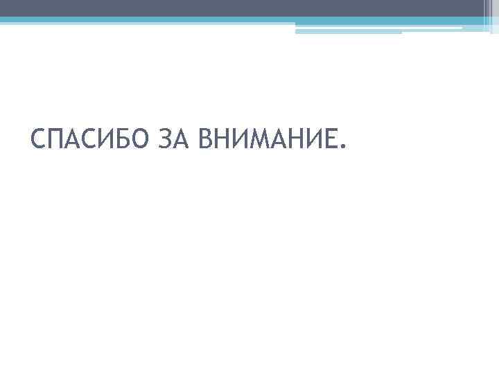 СПАСИБО ЗА ВНИМАНИЕ. 