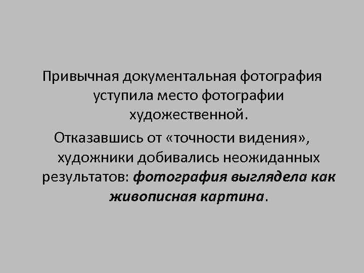 Привычная документальная фотография уступила место фотографии художественной. Отказавшись от «точности видения» , художники добивались