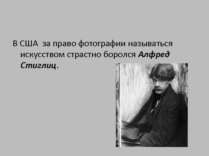 В США за право фотографии называться искусством страстно боролся Алфред Стиглиц. 