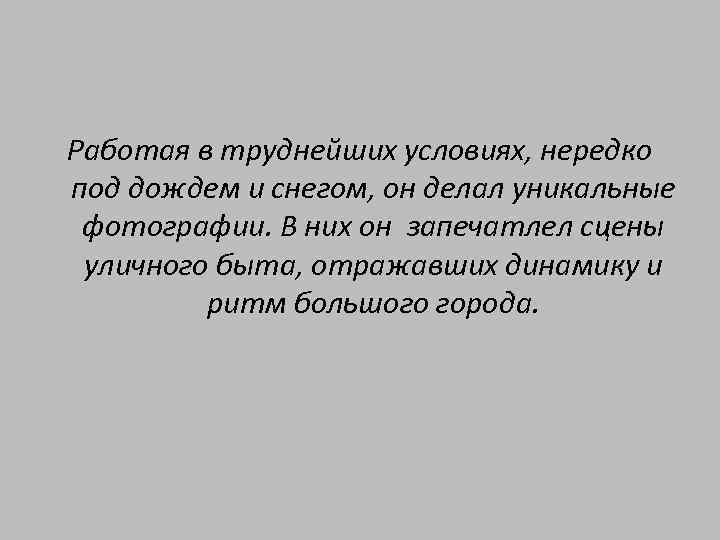 Работая в труднейших условиях, нередко под дождем и снегом, он делал уникальные фотографии. В