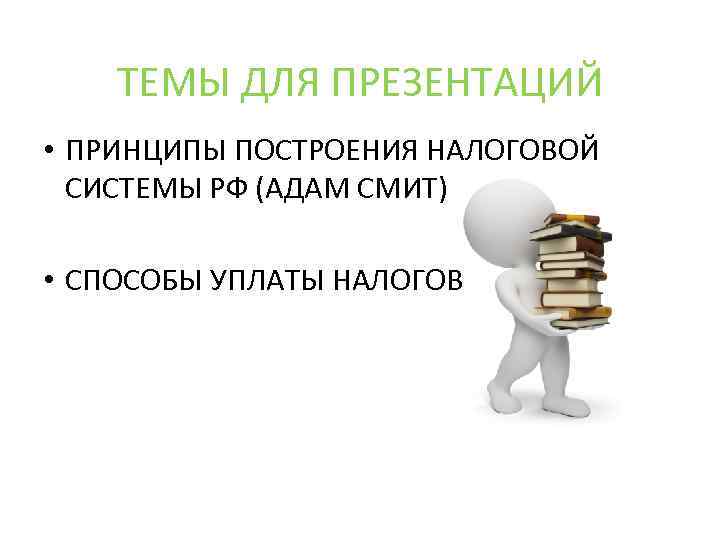 ТЕМЫ ДЛЯ ПРЕЗЕНТАЦИЙ • ПРИНЦИПЫ ПОСТРОЕНИЯ НАЛОГОВОЙ СИСТЕМЫ РФ (АДАМ СМИТ) • СПОСОБЫ УПЛАТЫ