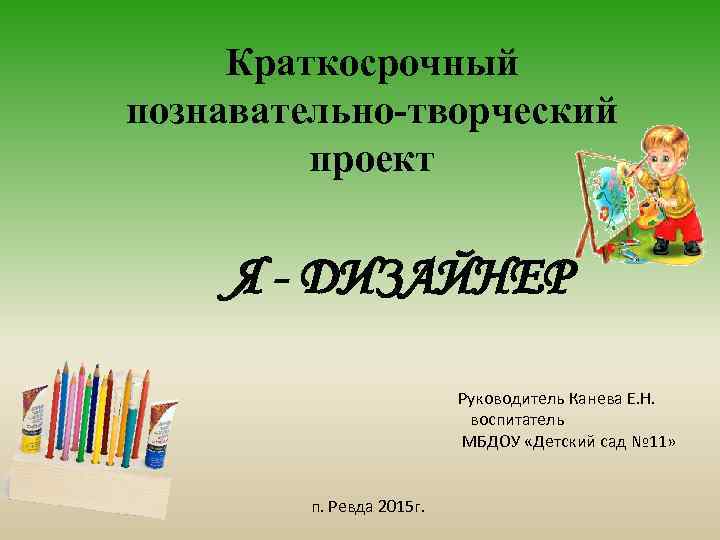 Краткосрочный познавательно-творческий проект Я - ДИЗАЙНЕР Руководитель Канева Е. Н. воспитатель МБДОУ «Детский сад