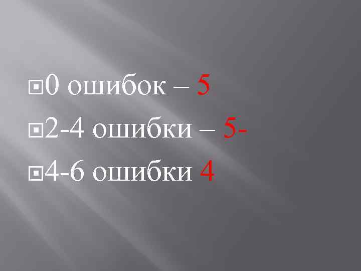  0 ошибок – 5 2 -4 ошибки – 5 4 -6 ошибки 4