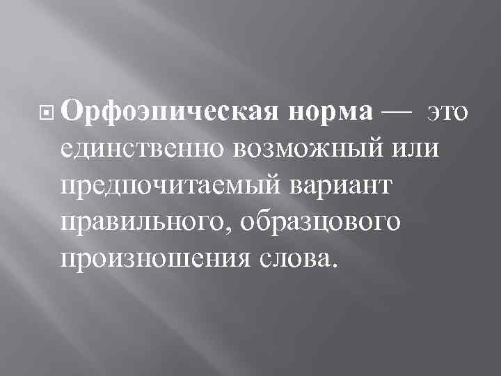  Орфоэпическая норма — это единственно возможный или предпочитаемый вариант правильного, образцового произношения слова.