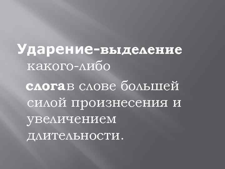 Ударение-выделение какого-либо слога в слове большей силой произнесения и увеличением длительности. 