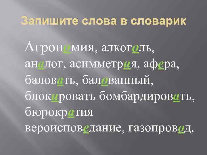 Запишите слова в словарик Агрономия, алкоголь, аналог, асимметрия, афера, баловать, балованный, блокировать бомбардировать, бюрократия