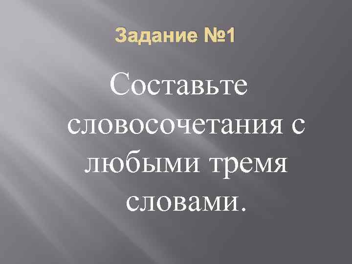 Задание № 1 Составьте словосочетания с любыми тремя словами. 