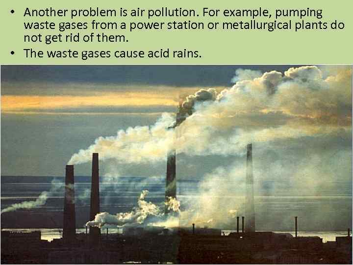  • Another problem is air pollution. For example, pumping waste gases from a