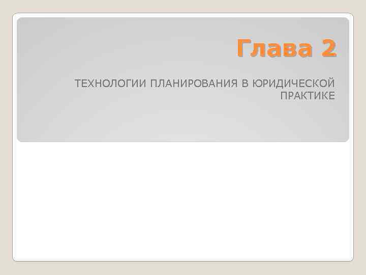Глава 2 ТЕХНОЛОГИИ ПЛАНИРОВАНИЯ В ЮРИДИЧЕСКОЙ ПРАКТИКЕ 