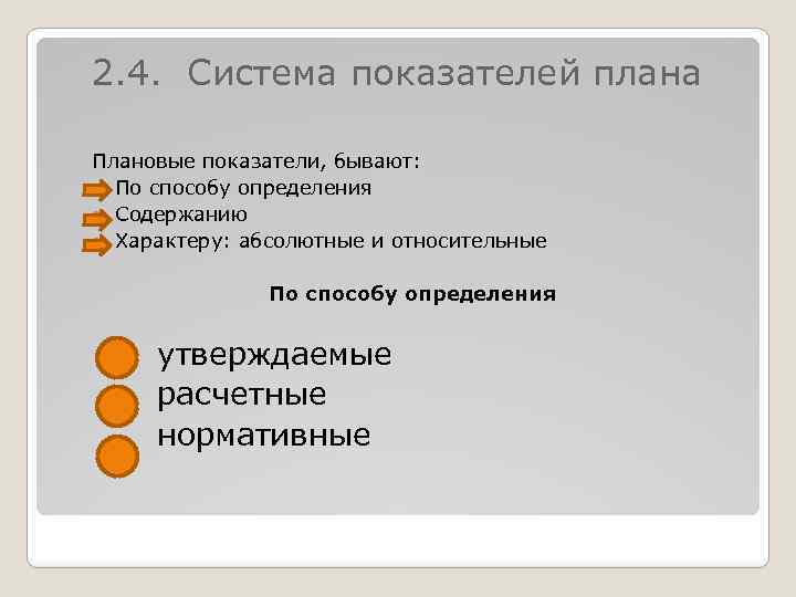 2. 4. Система показателей плана Плановые показатели, бывают: По способу определения Содержанию Характеру: абсолютные