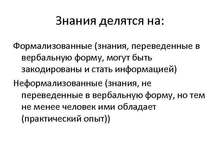 Знания делятся на: Формализованные (знания, переведенные в вербальную форму, могут быть закодированы и стать