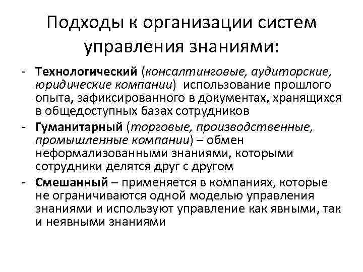 Подходы к организации систем управления знаниями: - Технологический (консалтинговые, аудиторские, юридические компании) использование прошлого