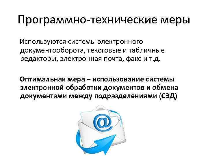 Программно-технические меры Используются системы электронного документооборота, текстовые и табличные редакторы, электронная почта, факс и