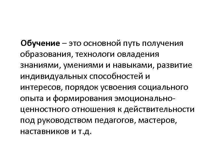 Обучение – это основной путь получения образования, технологи овладения знаниями, умениями и навыками, развитие