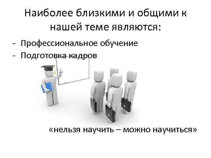 Наиболее близкими и общими к нашей теме являются: - Профессиональное обучение - Подготовка кадров