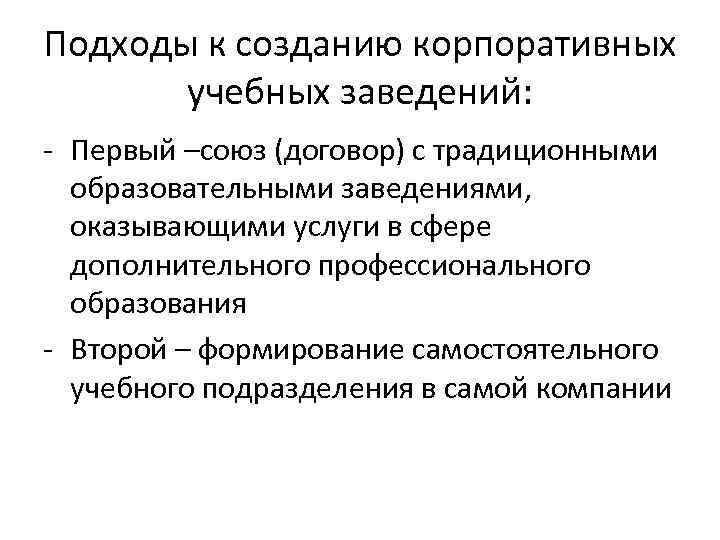 Подходы к созданию корпоративных учебных заведений: - Первый –союз (договор) с традиционными образовательными заведениями,