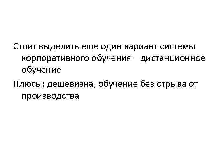 Стоит выделить еще один вариант системы корпоративного обучения – дистанционное обучение Плюсы: дешевизна, обучение