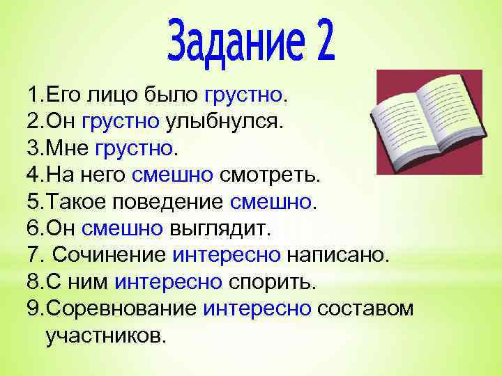 1. Его лицо было грустно. 2. Он грустно улыбнулся. 3. Мне грустно. 4. На