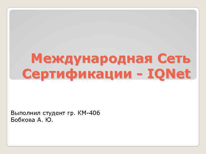 Международная Сеть Сертификации - IQNet Выполнил студент гр. КМ-406 Бобкова А. Ю. 