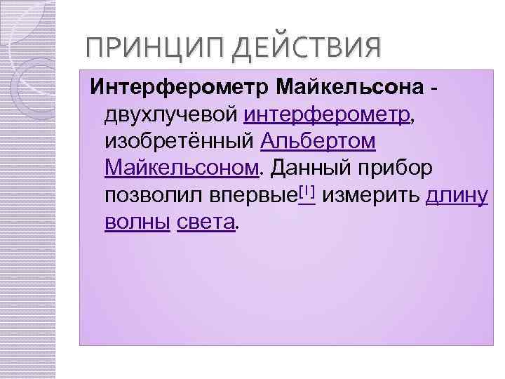 ПРИНЦИП ДЕЙСТВИЯ Интерферометр Майкельсона двухлучевой интерферометр, изобретённый Альбертом Майкельсоном. Данный прибор позволил впервые[1] измерить