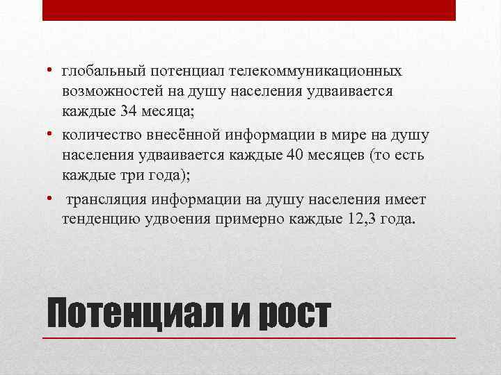  • глобальный потенциал телекоммуникационных возможностей на душу населения удваивается каждые 34 месяца; •