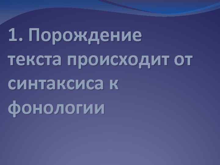 1. Порождение текста происходит от синтаксиса к фонологии 