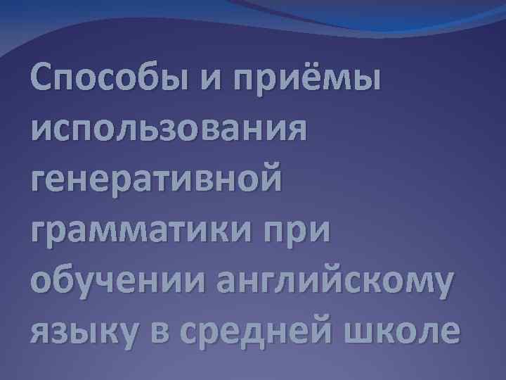 Способы и приёмы использования генеративной грамматики при обучении английскому языку в средней школе 