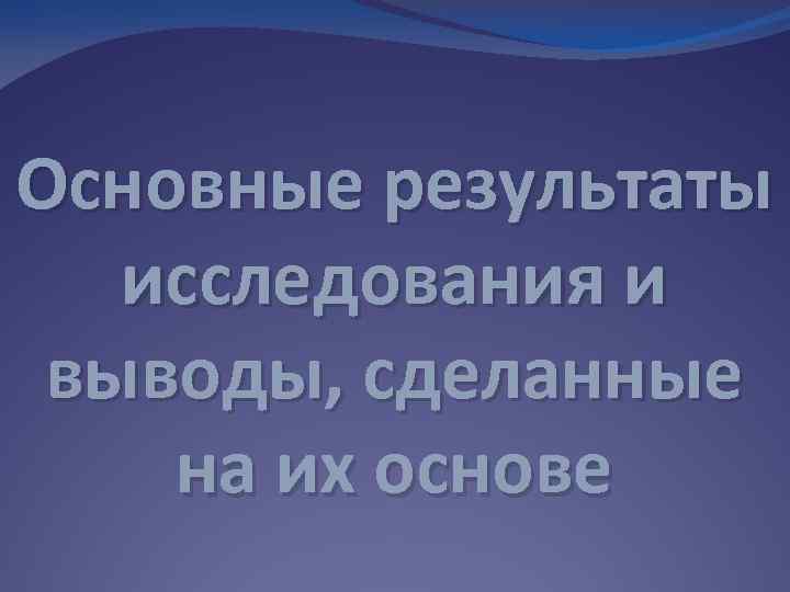 Основные результаты исследования и выводы, сделанные на их основе 