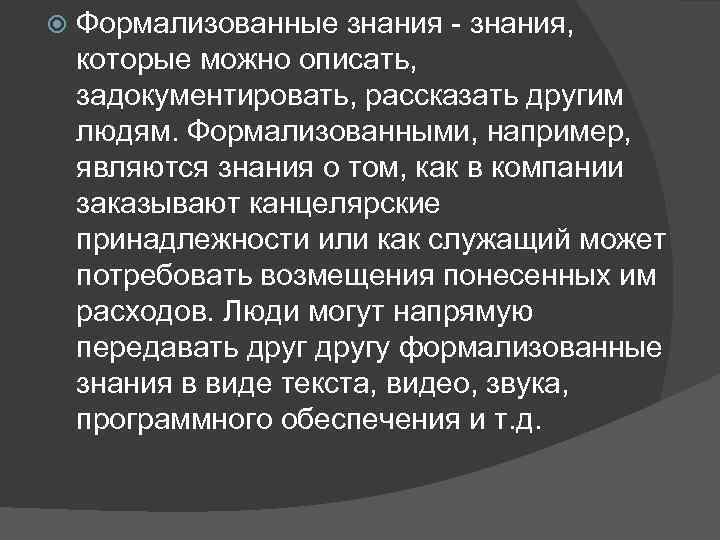  Формализованные знания - знания, которые можно описать, задокументировать, рассказать другим людям. Формализованными, например,