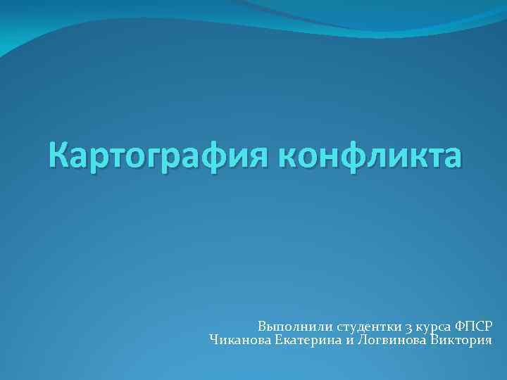 Картография конфликта Выполнили студентки 3 курса ФПСР Чиканова Екатерина и Логвинова Виктория 