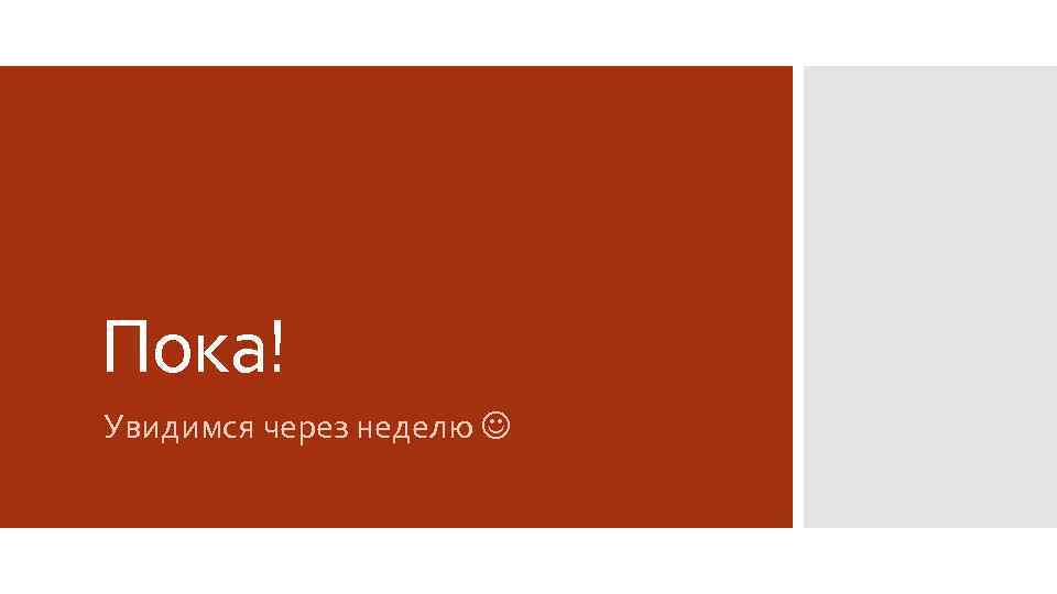 Пока! Увидимся через неделю 