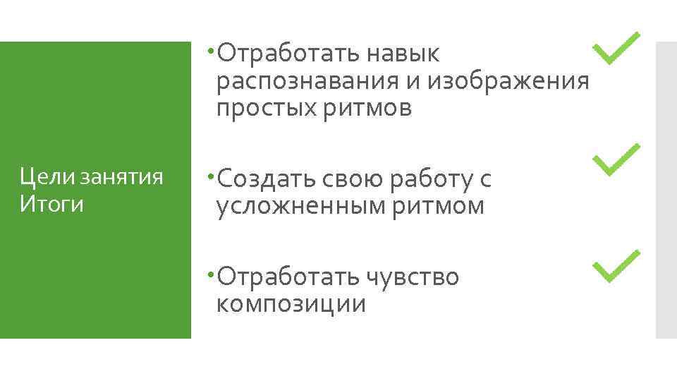  Отработать навык распознавания и изображения простых ритмов Цели занятия Итоги Создать свою работу