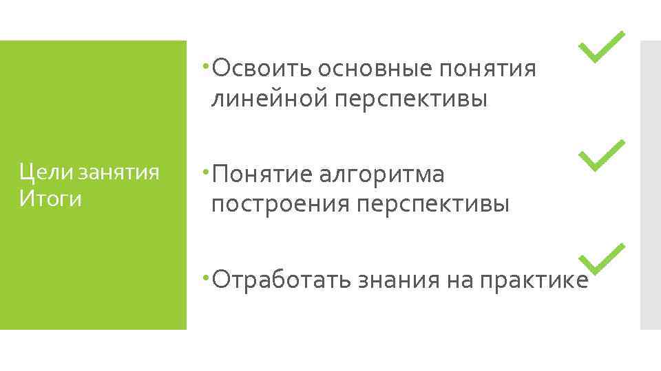  Освоить основные понятия линейной перспективы Цели занятия Итоги Понятие алгоритма построения перспективы Отработать