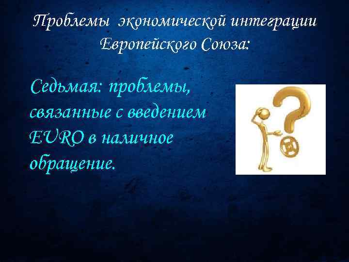 Проблемы экономической интеграции Европейского Союза: Седьмая: проблемы, связанные с введением EURO в наличное обращение.