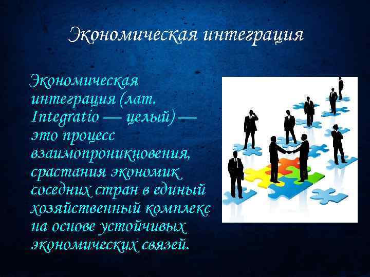 Экономическая интеграция (лат. Integratio — целый) — это процесс взаимопроникновения, срастания экономик соседних стран