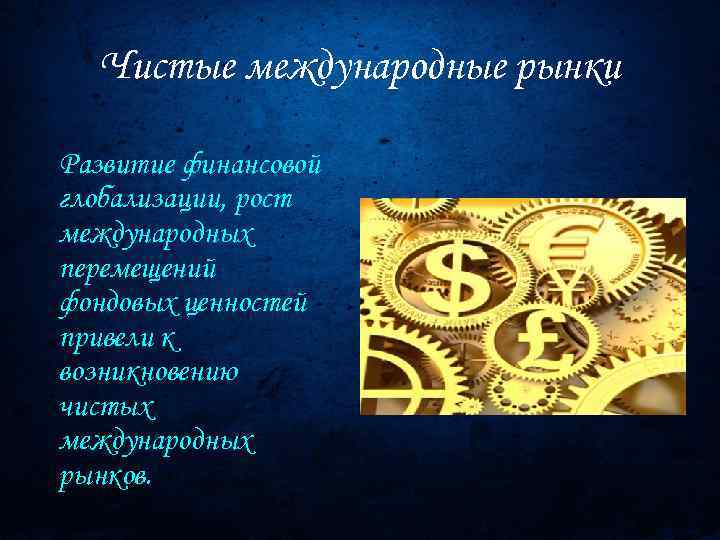 Чистые международные рынки Развитие финансовой глобализации, рост международных перемещений фондовых ценностей привели к возникновению