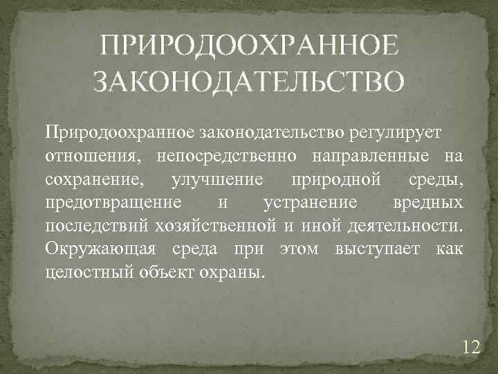 ПРИРОДООХРАННОЕ ЗАКОНОДАТЕЛЬСТВО Природоохранное законодательство регулирует отношения, непосредственно направленные на сохранение, улучшение природной среды, предотвращение