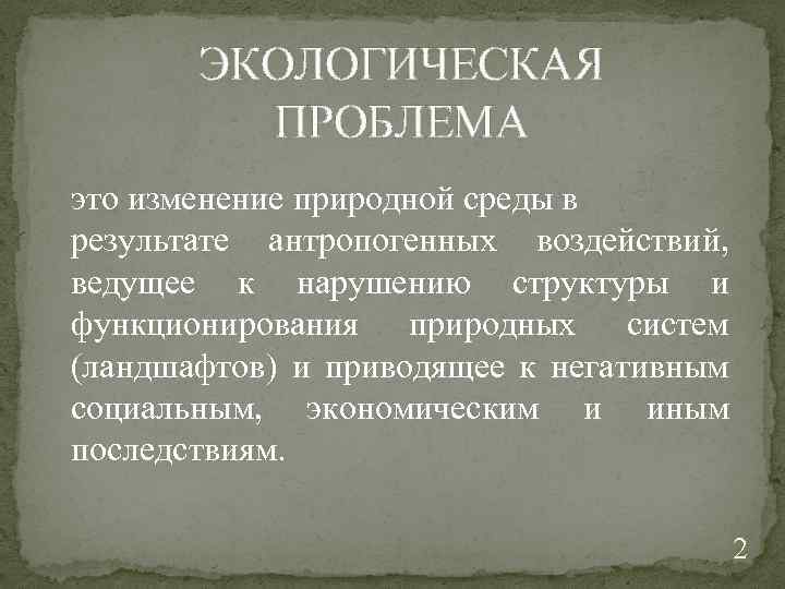 ЭКОЛОГИЧЕСКАЯ ПРОБЛЕМА это изменение природной среды в результате антропогенных воздействий, ведущее к нарушению структуры