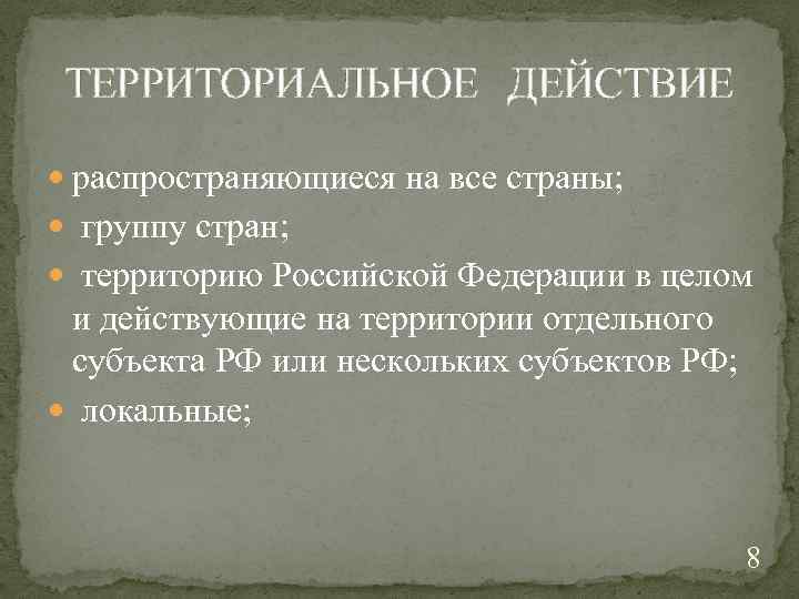 ТЕРРИТОРИАЛЬНОЕ ДЕЙСТВИЕ распространяющиеся на все страны; группу стран; территорию Российской Федерации в целом и